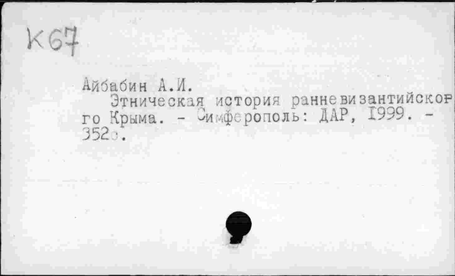 ﻿\<G4
Айбабин A.И.
Этническая история ранневизантийскор го Крыма. - Симферополь: ДАР, 1999. -352з.